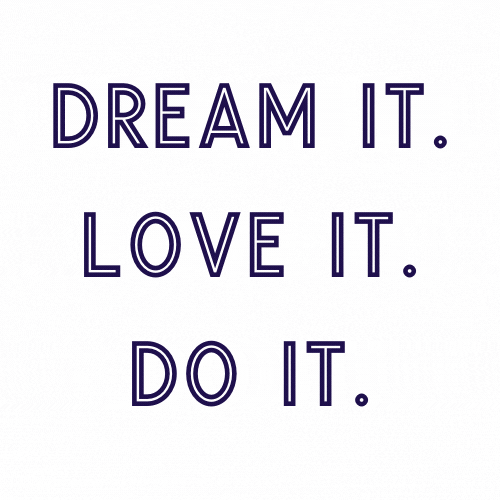 DREAM IT. LOVE IT. DO IT. (FASTER)